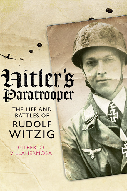 Hitlers Paratrooper The Life And Battles Of Rudolf Witzig Villahermosa