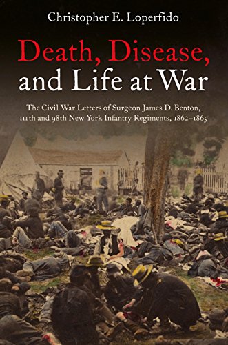Death Disease And Life At War The Civil War Letters Of Surgeon James D Benton 111th And 98th New York Infantry Regiments 18621865 Reprint Loperfido