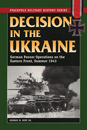 Decision In The Ukraine German Panzer Operations On The Eastern Front Summer 1943 Reprint George M Nipe Jr
