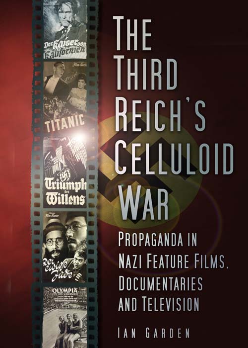 The Third Reichs Celluloid War Propaganda In Nazi Feature Films Documentaries And Television Ian Garden
