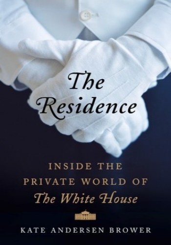 Residence Inside The Private World Of The White House Kate Andersen Brower