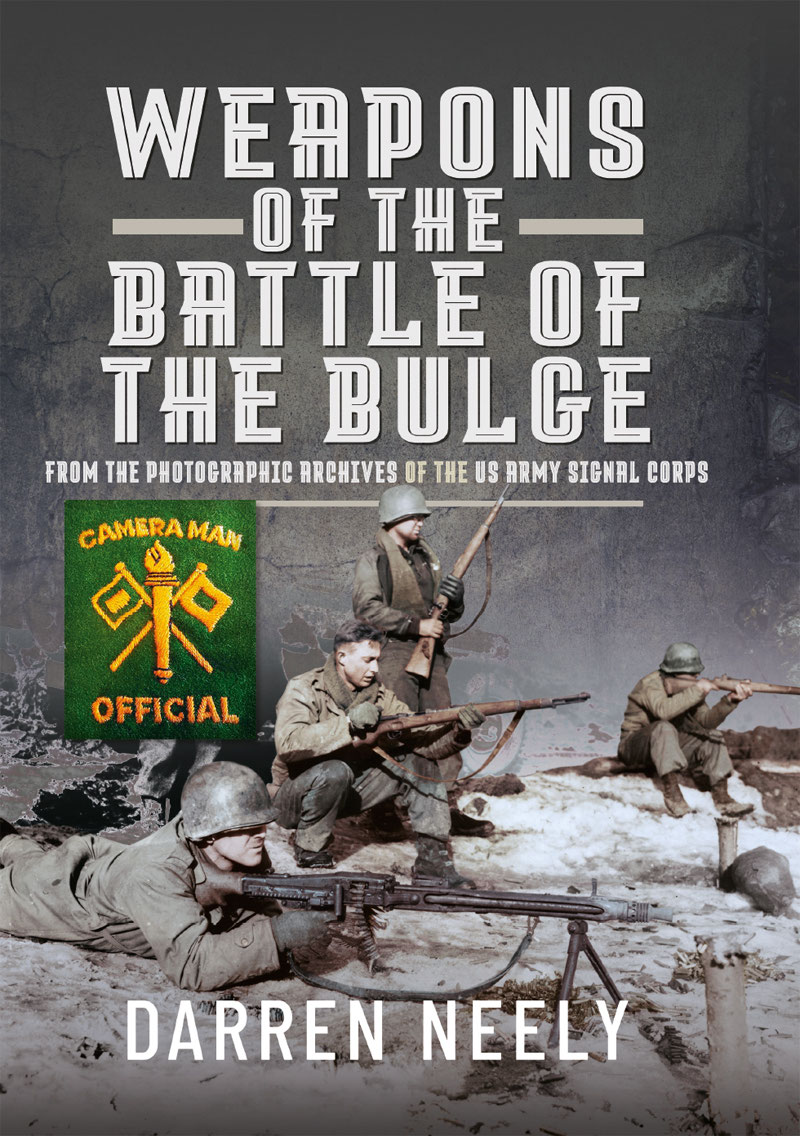 Weapons Of The Battle Of The Bulge From The Photographic Archives Of The Us Army Signal Corps Darren Neely
