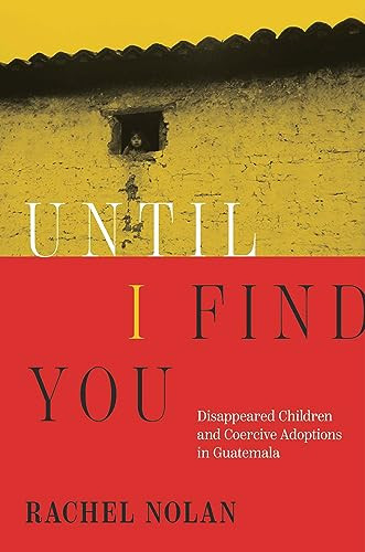 Until I Find You Disappeared Children And Coercive Adoptions In Guatemala Rachel Nolan