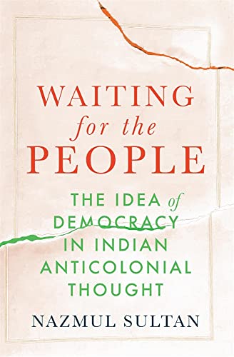 Waiting For The People The Idea Of Democracy In Indian Anticolonial Thought Nazmul Sultan
