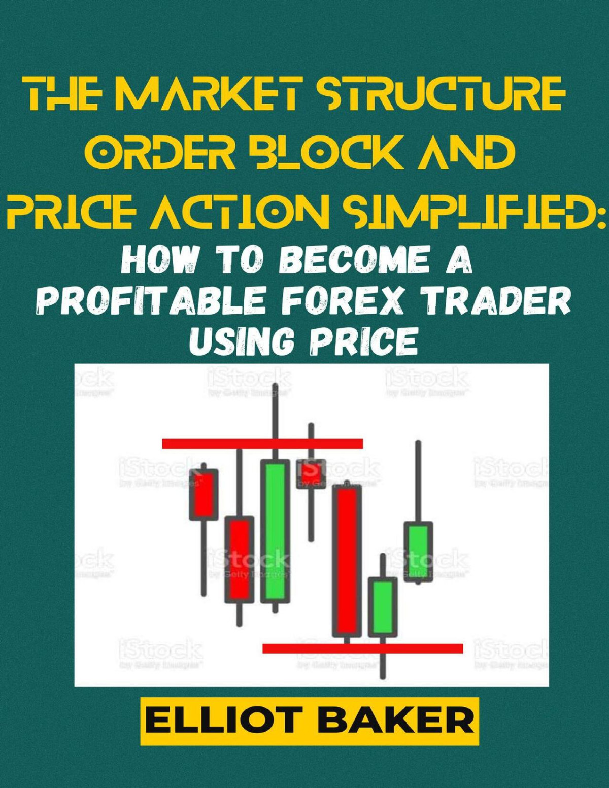 The Market Structure Order Block And Price Action Simplified How To Become A Profitable Forex Trader Using Price Baker