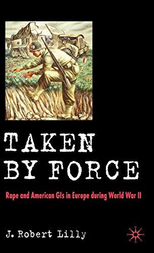 Taken By Force Rape And American Gis In Europe During World War Ii 2007th Edition J Robert Lilly