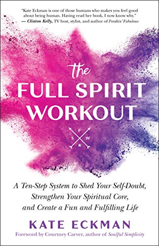 The Full Spirit Workout A Tenstep System To Shed Your Selfdoubt Strengthen Your Spiritual Core And Create A Fun And Fulfilling Life 3rd Edition Eckman