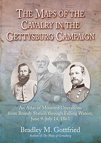 The Maps Of The Cavalry In The Gettysburg Campaign An Atlas Of Mounted Operations From Brandy Station Through Falling Waters June 9 July 14 1863 Bradley M Gottfried
