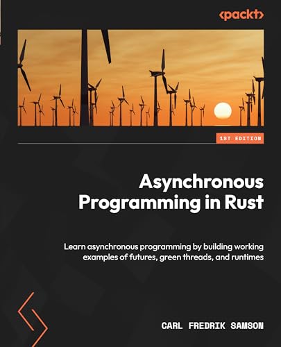 Asynchronous Programming In Rust Learn Asynchronous Programming By Building Working Examples Of Futures Green Threads And Runtimes 1st Edition Carl Fredrik Samson