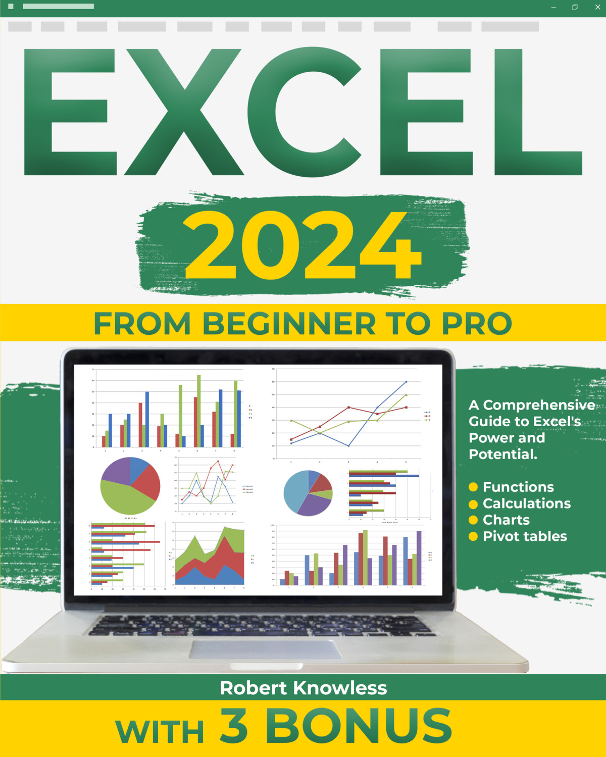 Excel 2024 From Beginner To Pro A Comprehensive Guide To Excels Power And Potential Functions Calculations Charts Pivot Tables With 3 Bonus Robert Knowless
