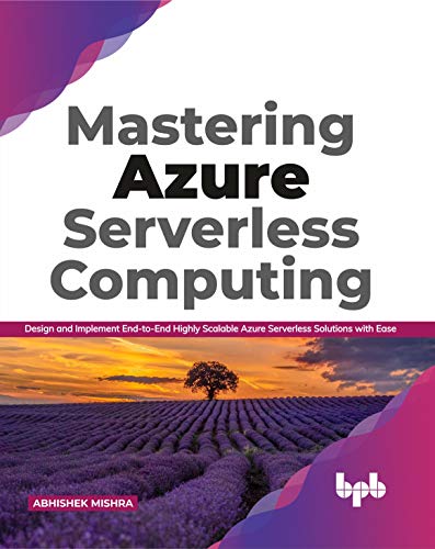 Mastering Azure Serverless Computing Design And Implement Endtoend Highly Scalable Azure Serverless Solutions With Ease 1st Edition Abhishek Mishra