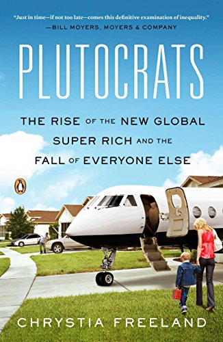 Plutocrats The Rise Of The New Global Superrich And The Fall Of Everyone Else Freeland