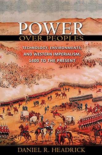 Power Over Peoples Technology Environments And Western Imperialism 1400 To The Present The Princeton Economic History Of The Western World 31 Headrick
