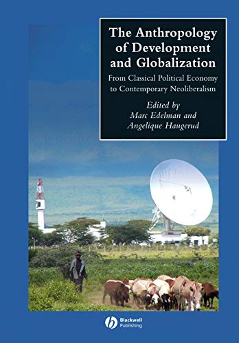 The Anthropology Of Development And Globalization From Classical Political Economy To Contemporary Neoliberalism 1st Edition Marc Edelman