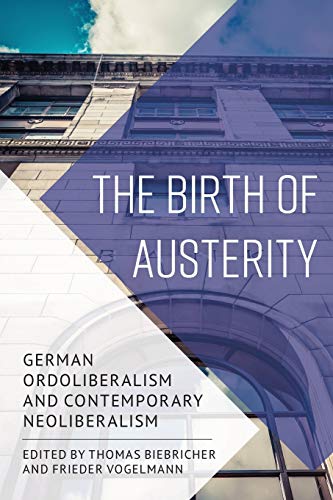 The Birth Of Austerity German Ordoliberalism And Contemporary Neoliberalism Thomas Biebricher
