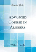 Advanced Course In Algebra Classic Reprint Webster Wells