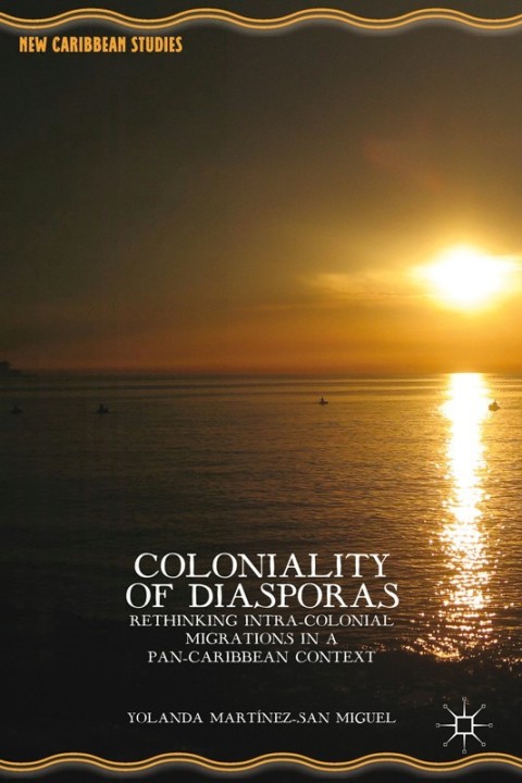 Coloniality Of Diasporas Rethinking Intracolonial Migrations In A Pancaribbean Context 2014th Edition Yolanda Martnezsan Miguel