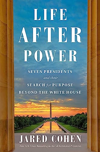 Life After Power Seven Presidents And Their Search For Purpose Beyond The White House Cohen