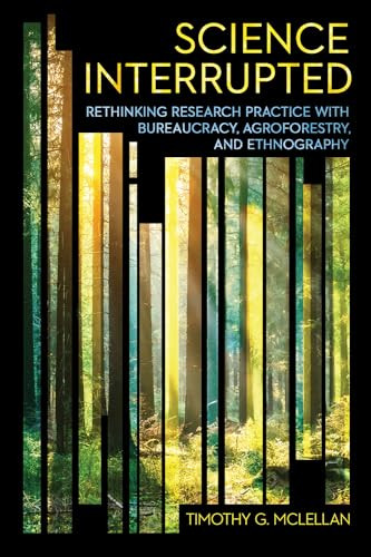 Science Interrupted Rethinking Research Practice With Bureaucracy Agroforestry And Ethnography Expertise Cultures And Technologies Of Knowledge Timothy G Mclellan