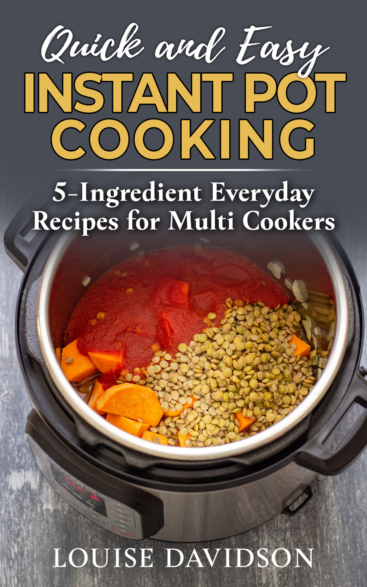 Quick And Easy Instant Pot Cooking 5ingredient Everyday Recipes For Multi Cookers Louise Davidson