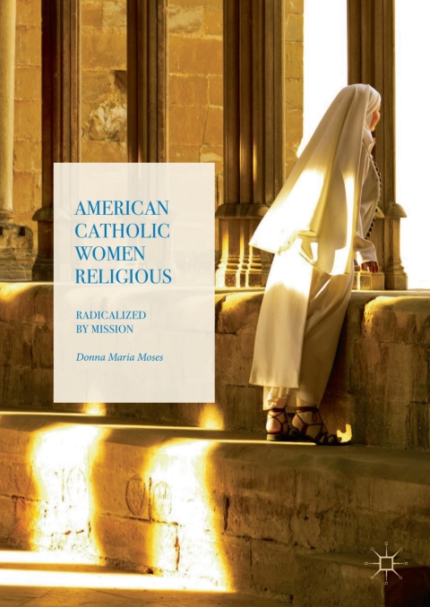 American Catholic Women Religious Radicalized By Mission 1st Ed 2017 Moses