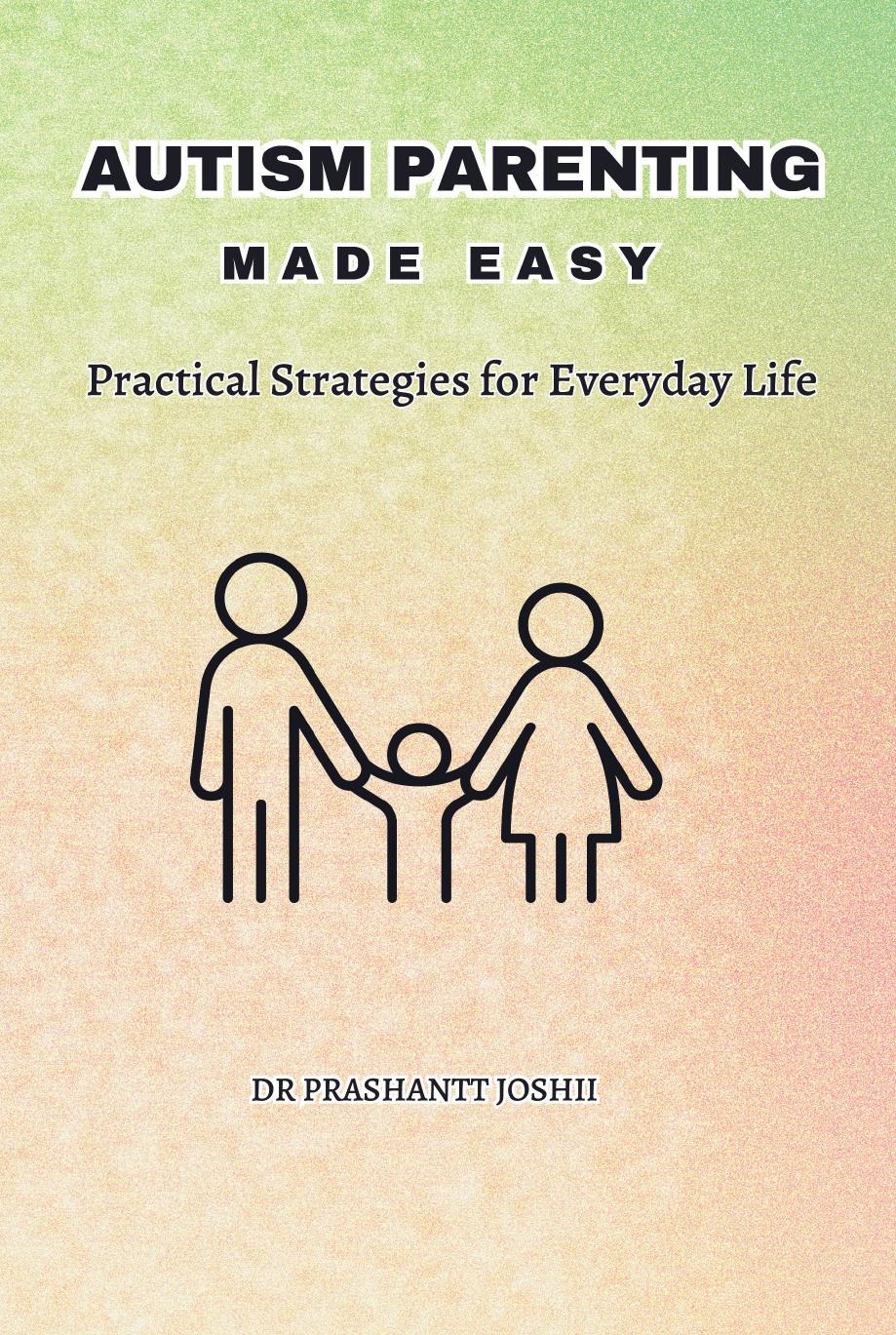 Autism Parenting Made Easy Practical Strategies For Everyday Life Prashantt Joshii