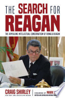The Search For Reagan The Appealing Intellectual Conservatism Of Ronald Reagan Shirley