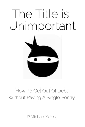 The Title Is Unimportant How To Get Out Of Debt Without Paying A Single Penny Yates