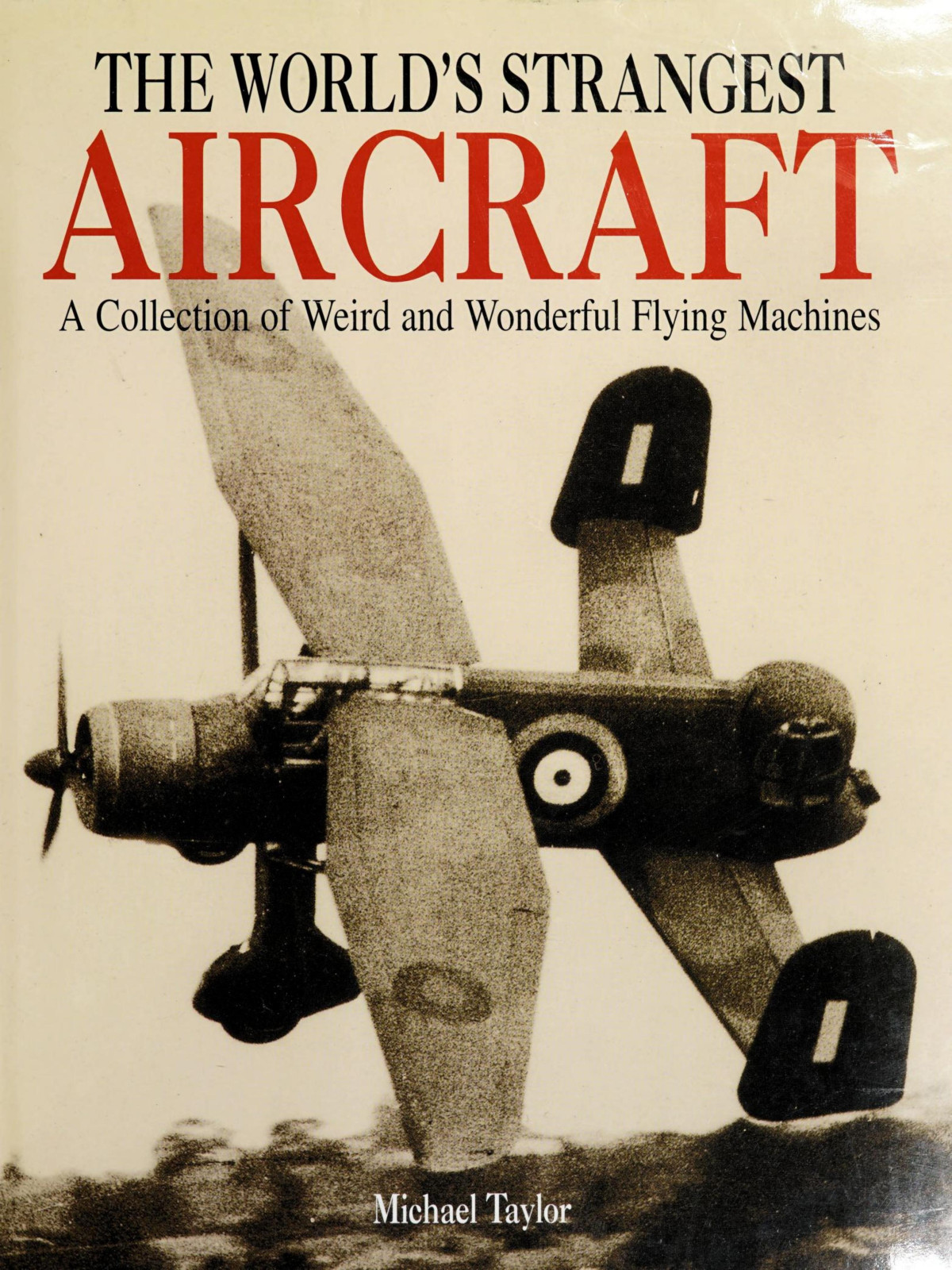 The Worlds Strangest Aircraft A Collection Of Weird And Wonderful Flying Machines 1st Edition Michael Taylor
