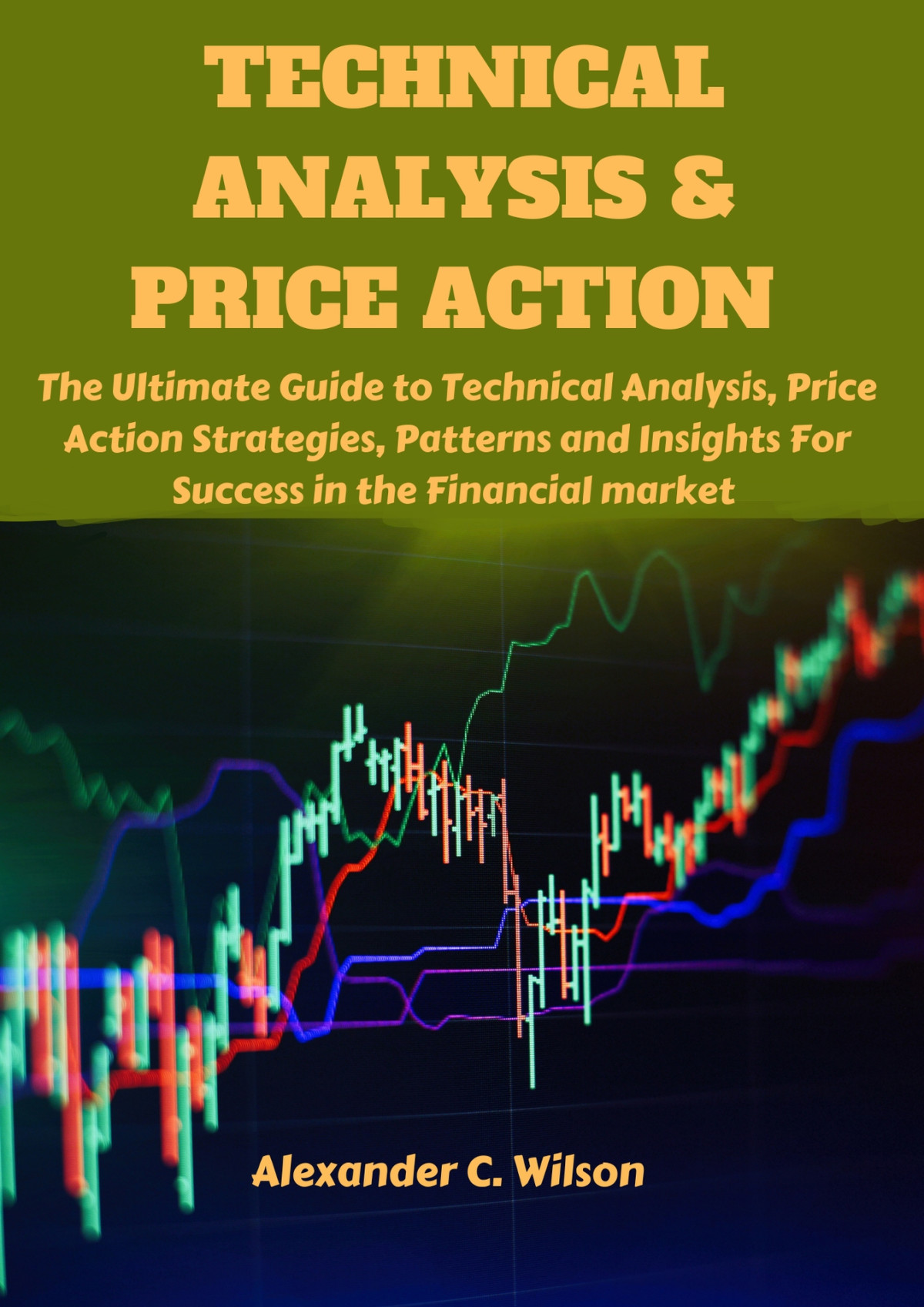 Technical Analysis Price Action The Ultimate Guide To Technical Analysis Price Action Strategies Patterns And Insights For Success In The Financial Market Wilson