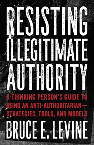 Resisting Illegitimate Authority A Thinking Persons Guide To Being An Antiauthoritarianstrategies Tools And Models Levine