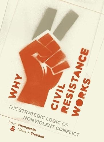 Why Civil Resistance Works The Strategic Logic Of Nonviolent Conflict Columbia Studies In Terrorism And Irregular Warfare Reprint Chenoweth