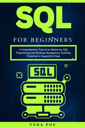Sql For Beginners A Comprehensive Tutorial On Mastering Sql Programming And Database Management Systems Vera Poe