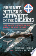 Against Hitlers Luftwaffe In The Balkans The Royal Yugoslav Air Force At War In 1941 Nikolic
