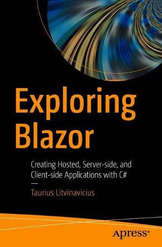 Exploring Blazor Creating Hosted Serverside And Clientside Applications With C 1st Ed Taurius Litvinavicius