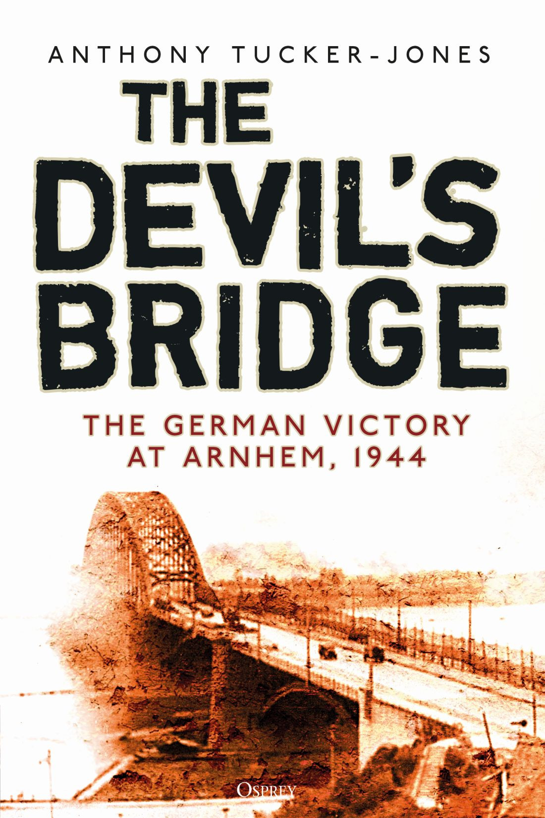 The Devils Bridge The German Victory At Arnhem 1944 1st Edition Anthony Tuckerjones