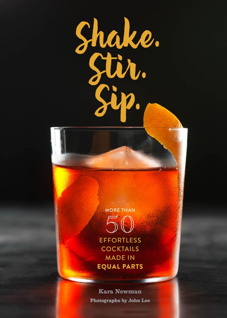 Shake Stir Sip More Than 50 Effortless Cocktails Made In Equal Parts 2nd Edition Newman