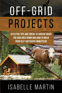 Offgrid Projects Effective Tips And Tricks To Survive When The Grid Goes Down And How To Build Your Selfsufficient Homestead Isabelle Martin