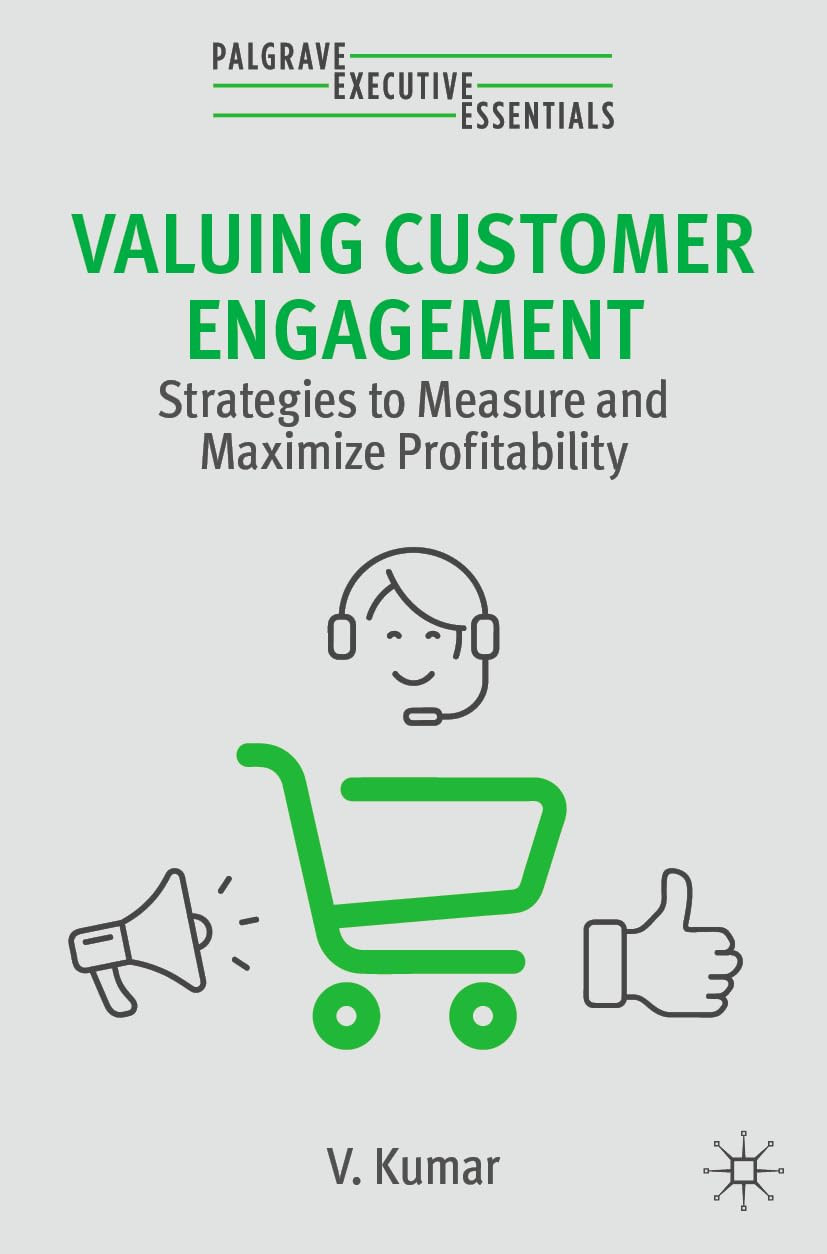 Valuing Customer Engagement Strategies To Measure And Maximize Profitability Palgrave Executive Essentials 2nd Edition V Kumar