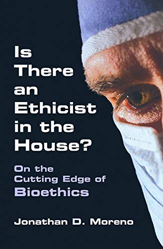 Is There An Ethicist In The House On The Cutting Edge Of Bioethics Medical Ethics 1st Edition Jonathan D Moreno