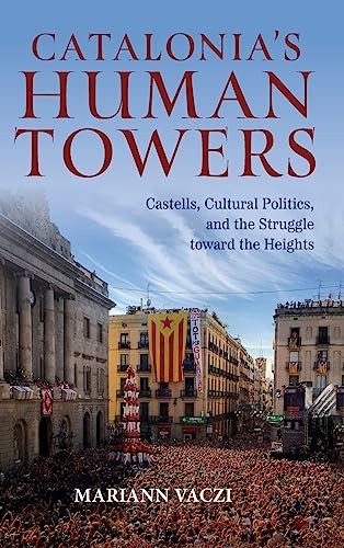 Catalonias Human Towers Castells Cultural Politics And The Struggle Toward The Heights Mariann Vaczi