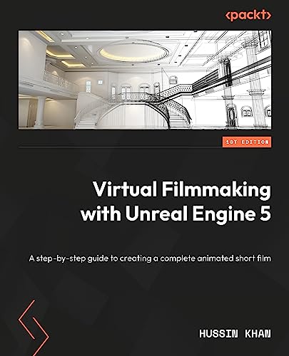 Virtual Filmmaking With Unreal Engine 5 A Stepbystep Guide To Creating A Complete Animated Short Film Hussin Khan