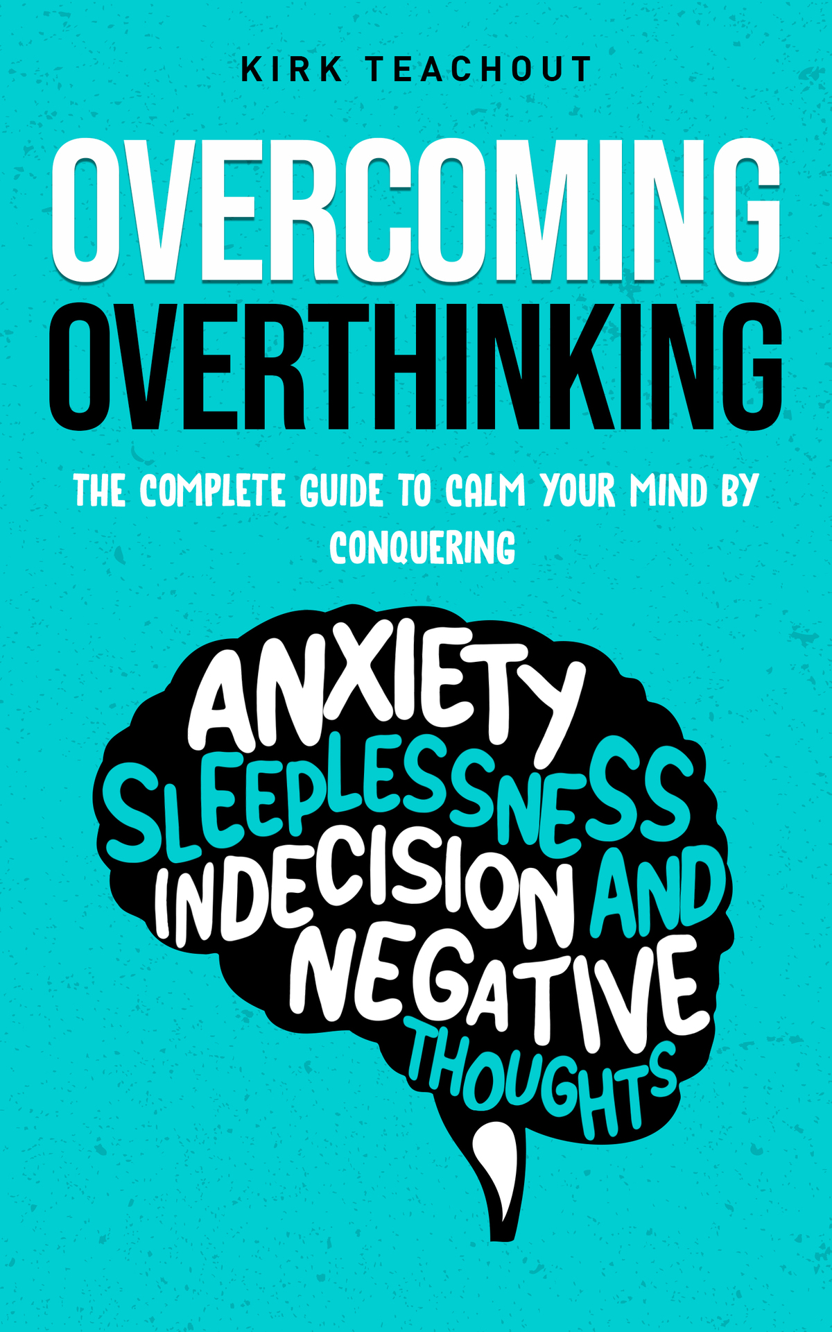 Overcoming Overthinking The Complete Guide To Calm Your Mind By Conquering Anxiety Sleeplessness Indecision And Negative Thoughts The Personal Transformation Series Book 2 Teachout