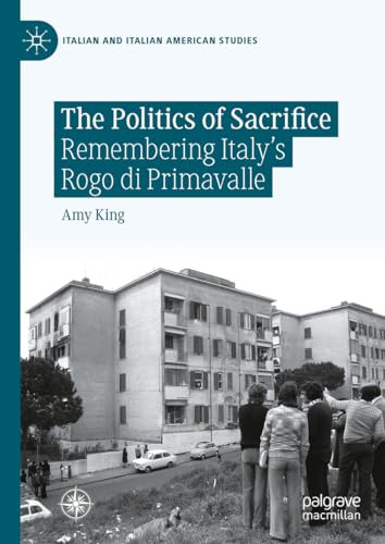 The Politics Of Sacrifice Remembering Italys Rogo Di Primavalle Italian And Italian American Studies 1st Edition King