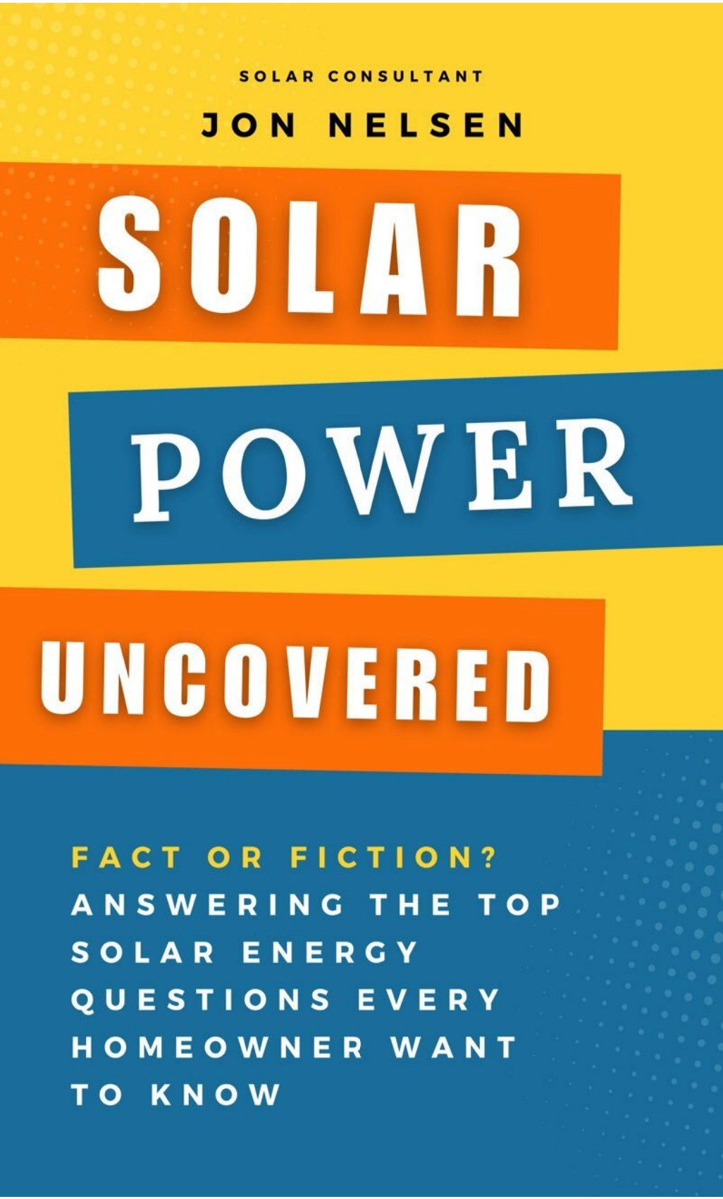 Solar Power Uncovered Fact Or Fiction Answering The Top Solar Energy Questions Every Homeowner Want To Know Jon Nelsen