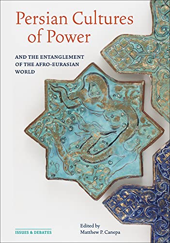 Persian Cultures Of Power And The Entanglement Of The Afroeurasian World Issues Debates Canepa