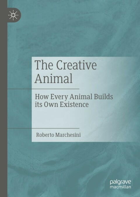 The Creative Animal How Every Animal Builds Its Own Existence 7th Edition Marchesini