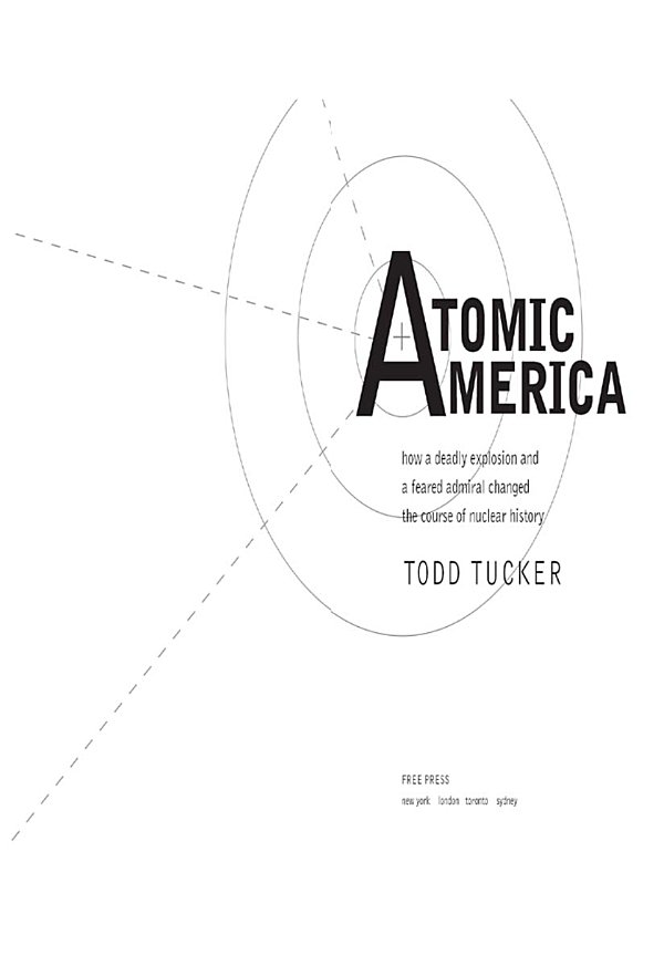 Atomic America How A Deadly Explosion And A Feared Admiral Changed The Course Of Nuclear History 1st Todd Tucker