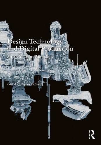Design Technology And Digital Production An Architecture Anthology 1st Edition Gabriel Esquivel