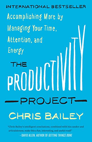 The Productivity Project Accomplishing More By Managing Your Time Attention And Energy Reprint Bailey